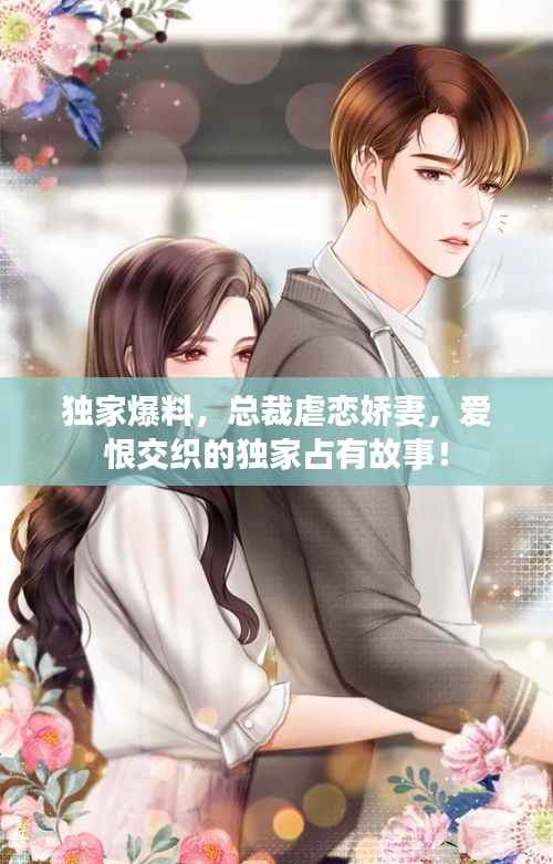 独家爆料,总裁虐恋娇妻,爱恨交织的独家占有故事!