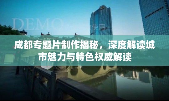 成都专题片制作揭秘，深度解读城市魅力与特色权威解读