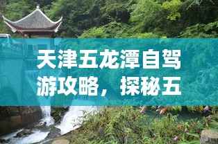 天津五龙潭自驾游攻略，探秘五龙潭，畅游天津美景！