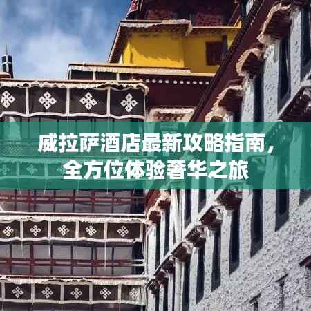 威拉萨酒店最新攻略指南,全方位体验奢华之旅