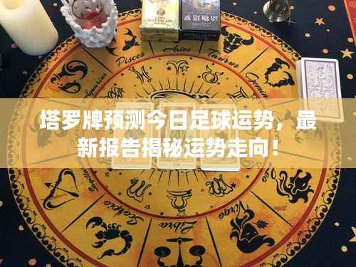 塔罗牌预测今日足球运势,最新报告揭秘运势走向!