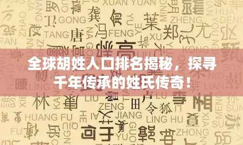 全球胡姓人口排名揭秘,探寻千年传承的姓氏传奇!