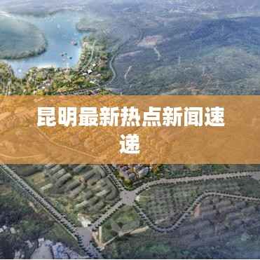 昆明最新热点新闻速递