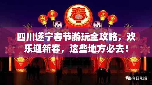 四川遂宁春节游玩全攻略，欢乐迎新春，这些地方必去！