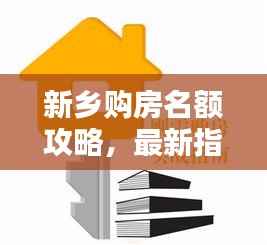 新乡购房名额攻略,最新指南助你轻松购房