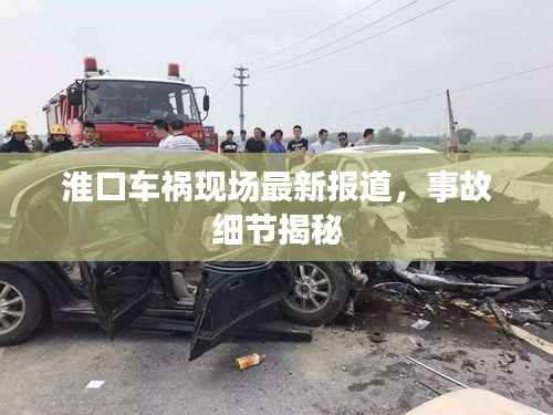淮口车祸现场最新报道，事故细节揭秘