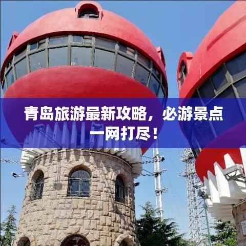 青岛旅游最新攻略，必游景点一网打尽！
