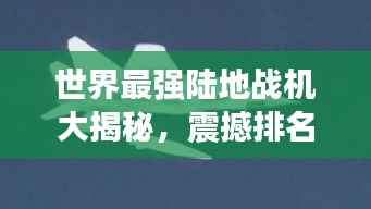 世界最强陆地战机大揭秘，震撼排名榜单！